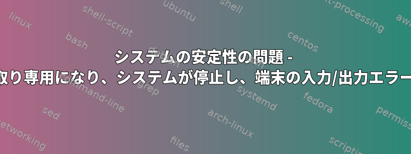 システムの安定性の問題 - ディスクが読み取り専用になり、システムが停止し、端末の入力/出力エラーが発生します。