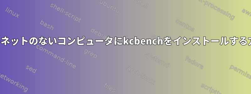 インターネットのないコンピュータにkcbenchをインストールする方法は？