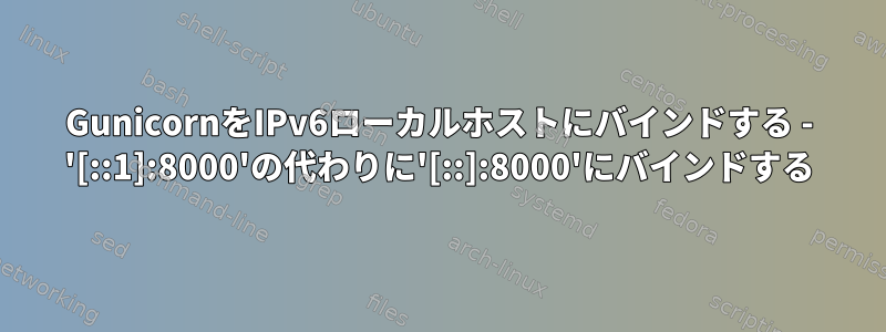 GunicornをIPv6ローカルホストにバインドする - '[::1]:8000'の代わりに'[::]:8000'にバインドする