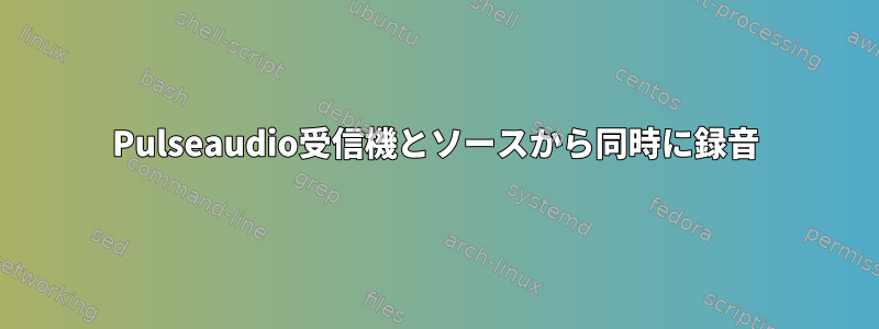 Pulseaudio受信機とソースから同時に録音