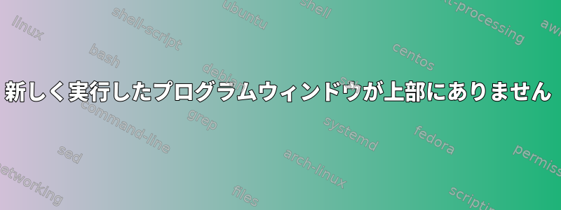 新しく実行したプログラムウィンドウが上部にありません