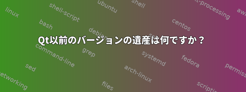 Qt以前のバージョンの遺産は何ですか？