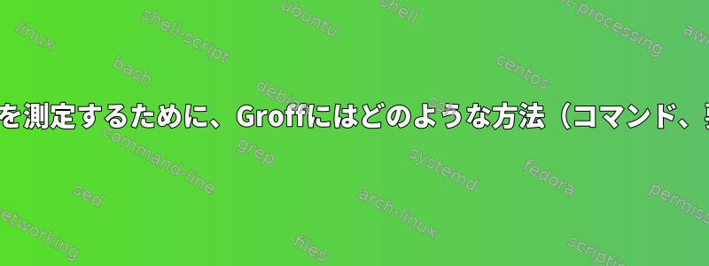 文字列または文字の高さを測定するために、Groffにはどのような方法（コマンド、要求...）がありますか？