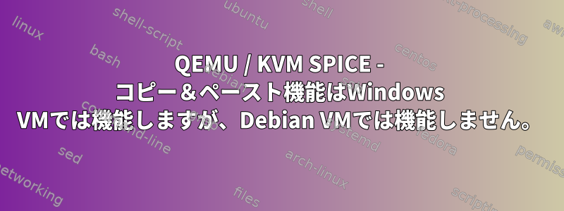 QEMU / KVM SPICE - コピー＆ペースト機能はWindows VMでは機能しますが、Debian VMでは機能しません。