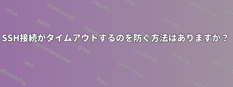 SSH接続がタイムアウトするのを防ぐ方法はありますか？