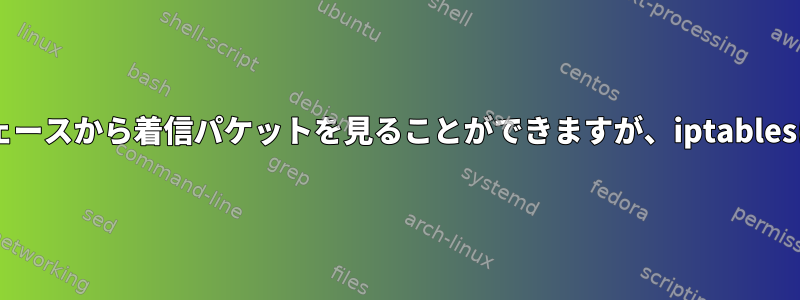 tcpdumpはTAPインターフェースから着信パケットを見ることができますが、iptablesは見えないのはなぜですか？