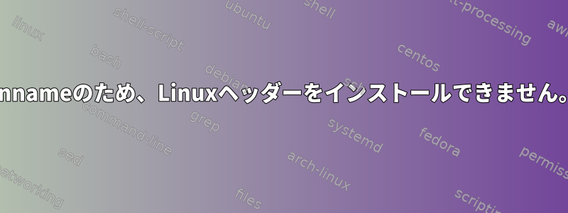 unnameのため、Linuxヘッダーをインストールできません。