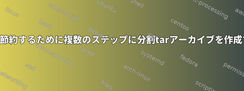 スペースを節約するために複数のステップに分割tarアーカイブを作成するには？