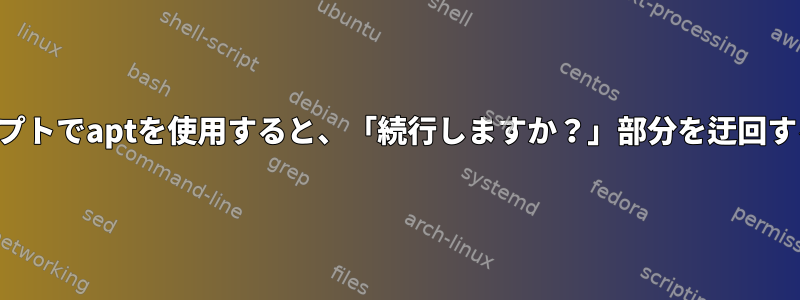 スクリプトでaptを使用すると、「続行しますか？」部分を迂回する方法