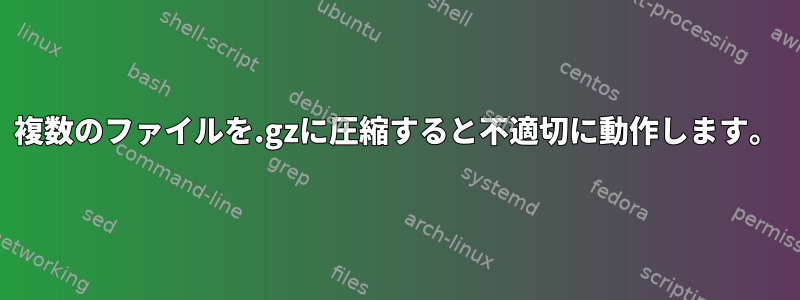 複数のファイルを.gzに圧縮すると不適切に動作します。