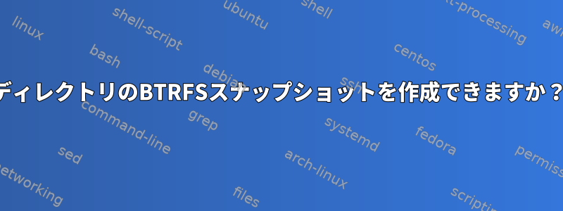 ディレクトリのBTRFSスナップショットを作成できますか？