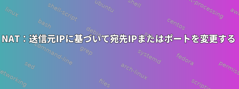 NAT：送信元IPに基づいて宛先IPまたはポートを変更する