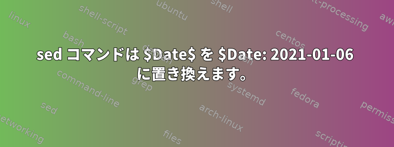 sed コマンドは $Date$ を $Date: 2021-01-06 に置き換えます。