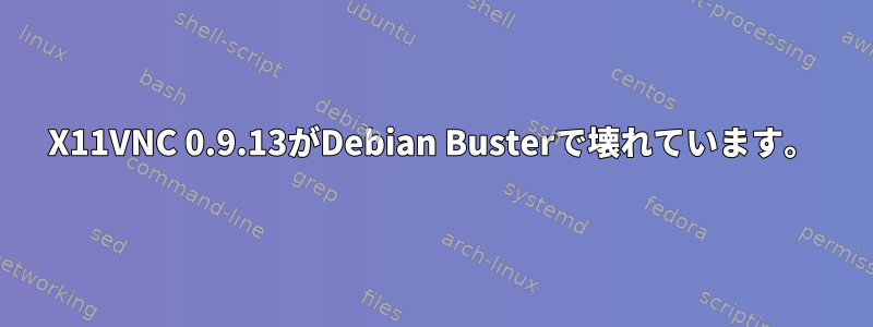 X11VNC 0.9.13がDebian Busterで壊れています。