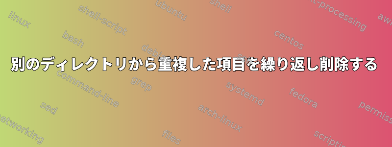 別のディレクトリから重複した項目を繰り返し削除する