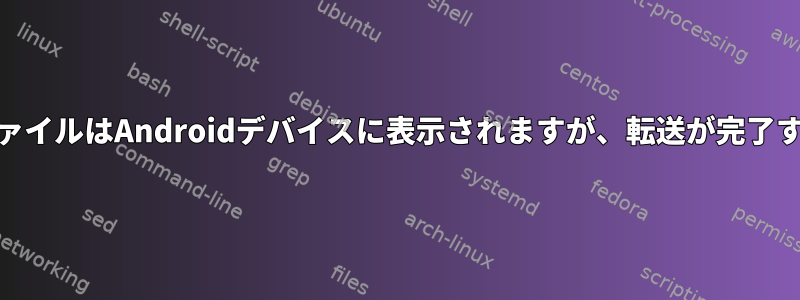 MTP経由でコピーすると、ファイルはAndroidデバイスに表示されますが、転送が完了すると消えます。なぜですか？