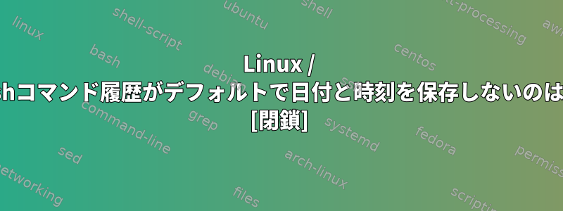 Linux / Debianのbashコマンド履歴がデフォルトで日付と時刻を保存しないのはなぜですか？ [閉鎖]