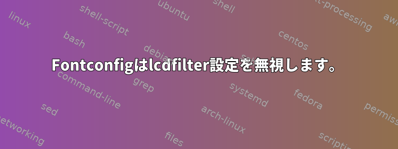 Fontconfigはlcdfilter設定を無視します。