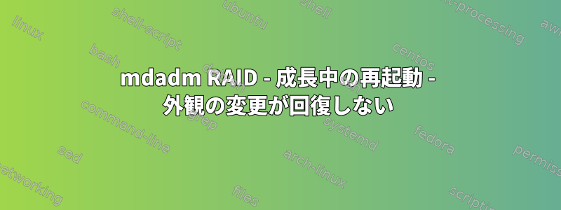 mdadm RAID - 成長中の再起動 - 外観の変更が回復しない