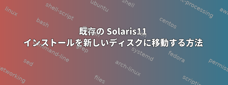 既存の Solaris11 インストールを新しいディスクに移動する方法