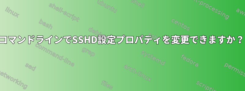 コマンドラインでSSHD設定プロパティを変更できますか？