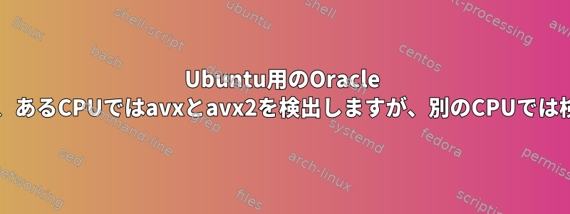 Ubuntu用のOracle VirtualBoxは、あるCPUではavxとavx2を検出しますが、別のCPUでは検出しません。