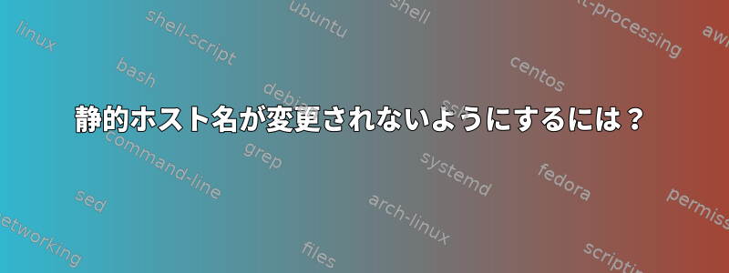 静的ホスト名が変更されないようにするには？