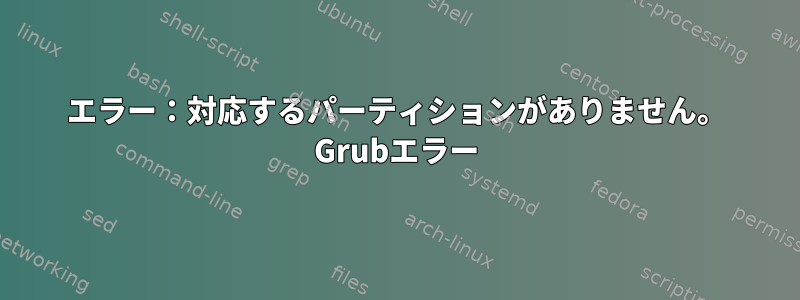 エラー：対応するパーティションがありません。 Grubエラー