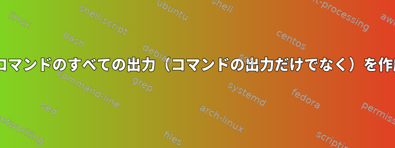 stdinを使用してコマンドのすべての出力（コマンドの出力だけでなく）を作成する正しい構文