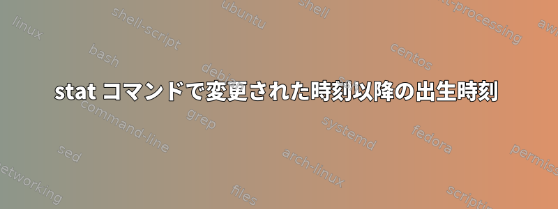 stat コマンドで変更された時刻以降の出生時刻