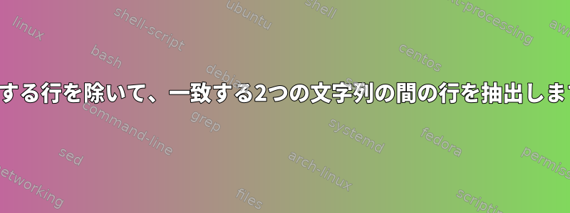 一致する行を除いて、一致する2つの文字列の間の行を抽出します。