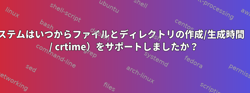 Unixシステムはいつからファイルとディレクトリの作成/生成時間（btime / crtime）をサポートしましたか？