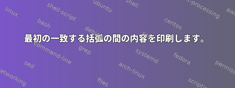 最初の一致する括弧の間の内容を印刷します。