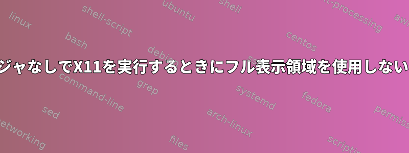 ウィンドウマネージャなしでX11を実行するときにフル表示領域を使用しないアプリケーション