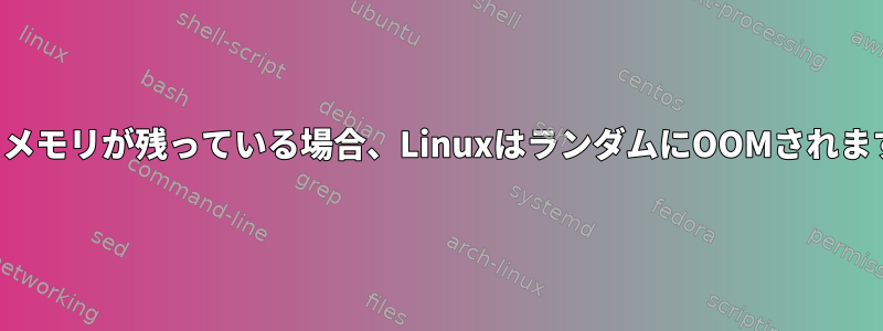 空きメモリが残っている場合、LinuxはランダムにOOMされます。