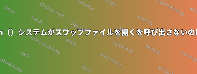 Ubuntuがopen（）システムがスワップファイルを開くを呼び出さないのはなぜですか？