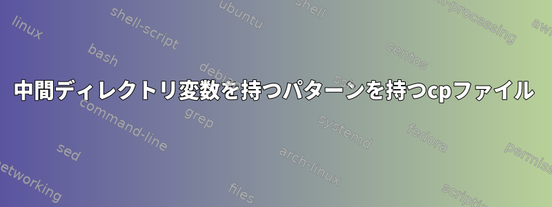 中間ディレクトリ変数を持つパターンを持つcpファイル