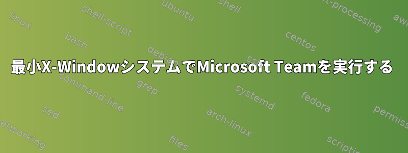 最小X-WindowシステムでMicrosoft Teamを実行する