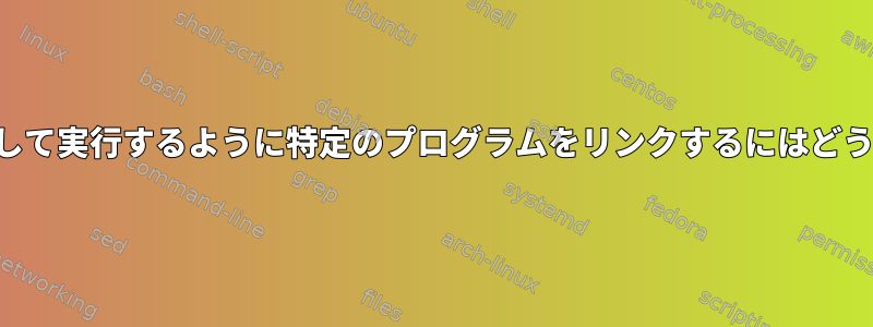 特定のファイルに対して実行するように特定のプログラムをリンクするにはどうすればよいですか？