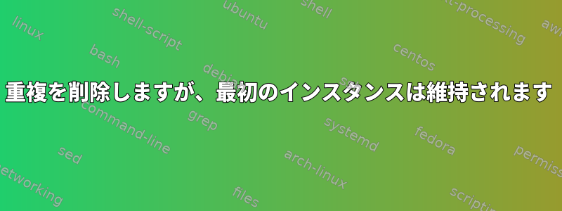 重複を削除しますが、最初のインスタンスは維持されます