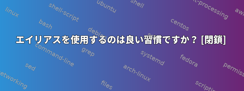 エイリアスを使用するのは良い習慣ですか？ [閉鎖]