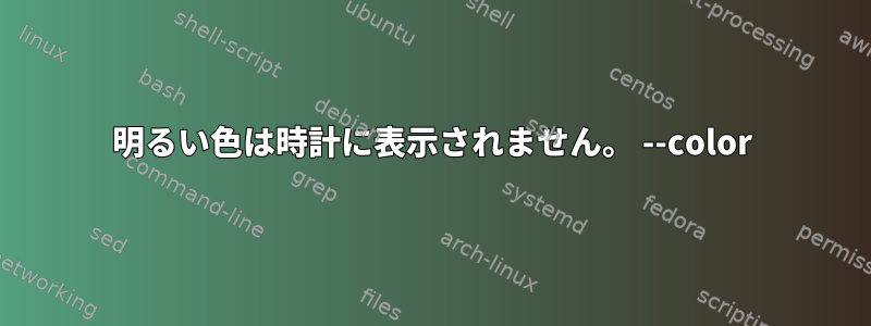 明るい色は時計に表示されません。 --color