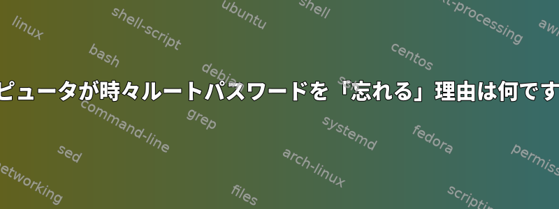 コンピュータが時々ルートパスワードを「忘れる」理由は何ですか？