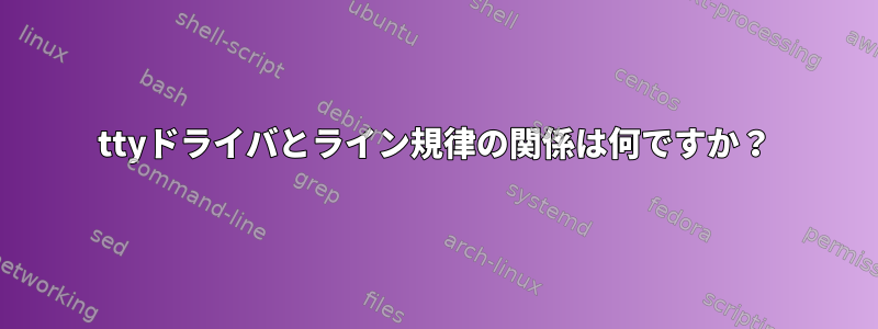 ttyドライバとライン規律の関係は何ですか？