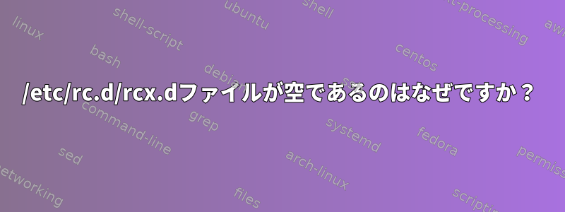 /etc/rc.d/rcx.dファイルが空であるのはなぜですか？