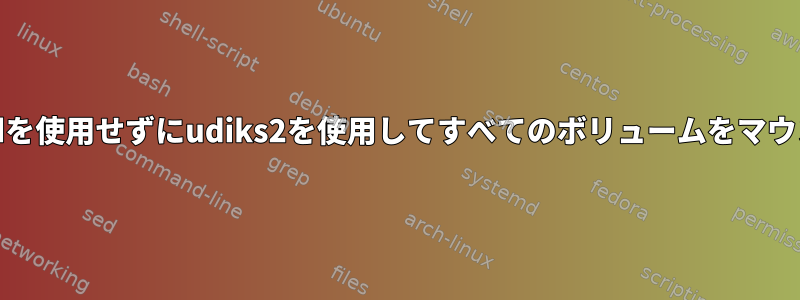 systemdを使用せずにudiks2を使用してすべてのボリュームをマウントする