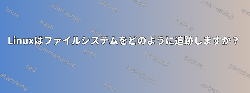 Linuxはファイルシステムをどのように追跡しますか？