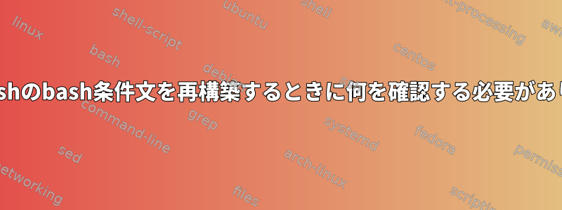 shまたはashのbash条件文を再構築するときに何を確認する必要がありますか？