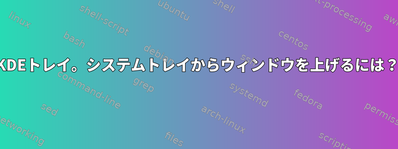 KDEトレイ。システムトレイからウィンドウを上げるには？