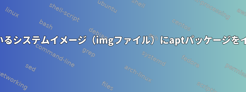 インストールされているシステムイメージ（imgファイル）にaptパッケージをインストールする方法